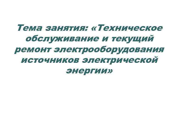 Тема занятия: «Техническое обслуживание и текущий ремонт электрооборудования источников электрической энергии» 