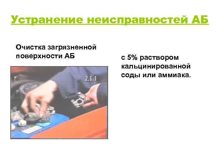 Устранение неисправностей АБ Очистка загрязненной поверхности АБ с 5% раствором кальцинированной соды или аммиака.