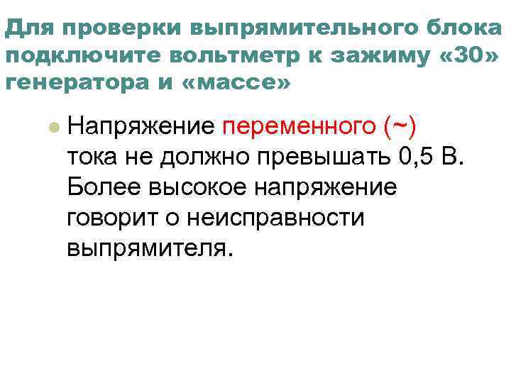 Для проверки выпрямительного блока подключите вольтметр к зажиму « 30» генератора и «массе» l