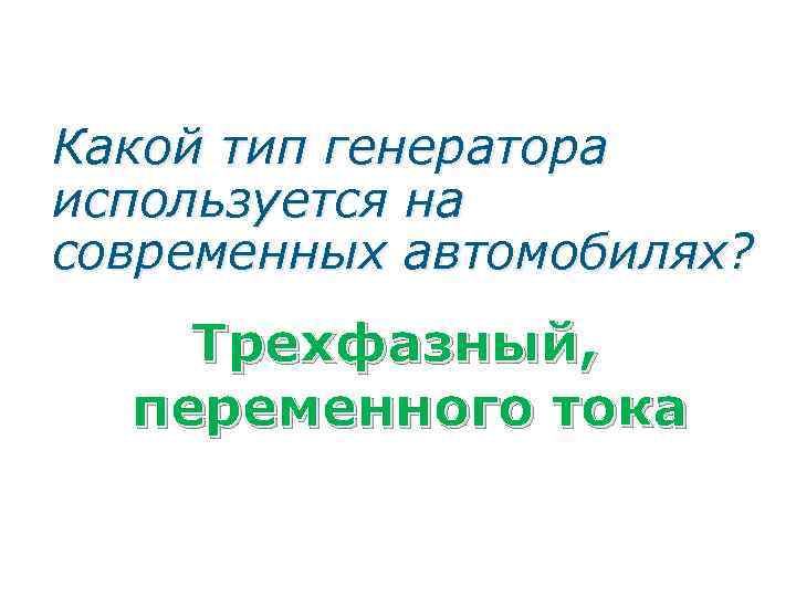 Какой тип генератора используется на современных автомобилях? Трехфазный, переменного тока 