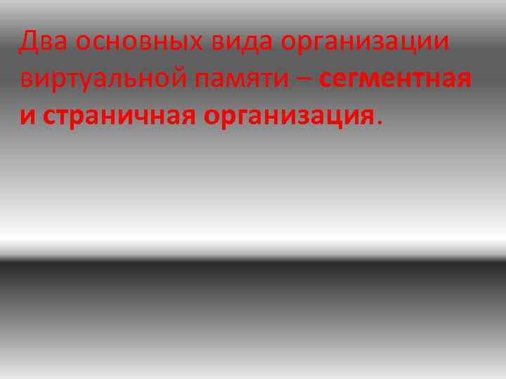Два основных вида организации виртуальной памяти – сегментная и страничная организация. 