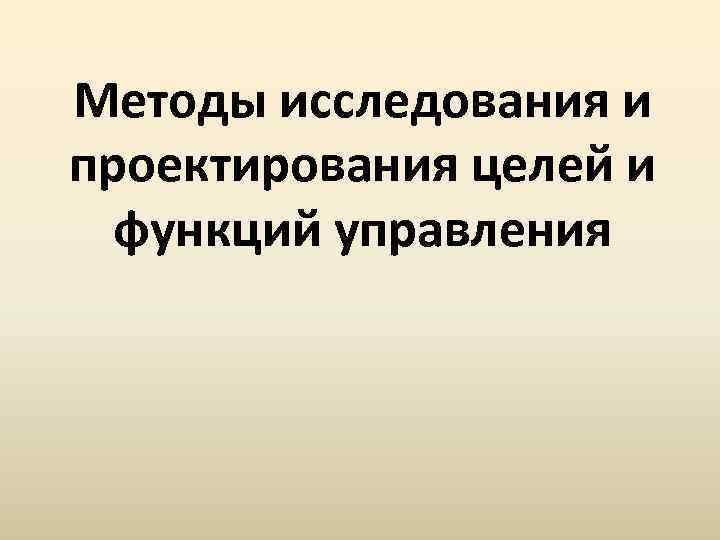 Методы исследования и проектирования целей и функций управления 