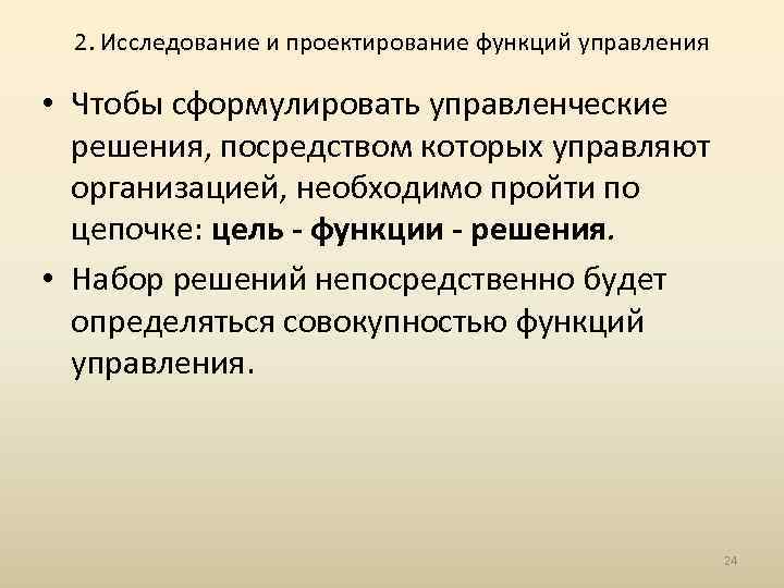 2. Исследование и проектирование функций управления • Чтобы сформулировать управленческие решения, посредством которых управляют