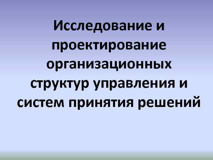 Исследование и проектирование организационных структур управления и систем принятия решений 