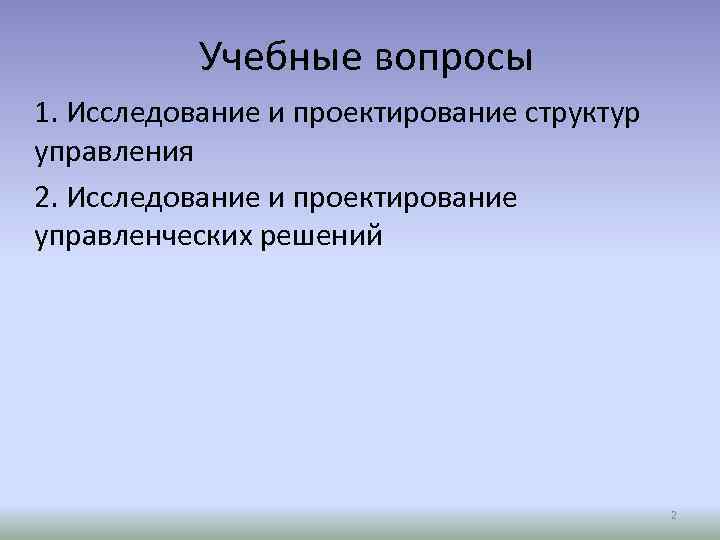 Учебные вопросы 1. Исследование и проектирование структур управления 2. Исследование и проектирование управленческих решений