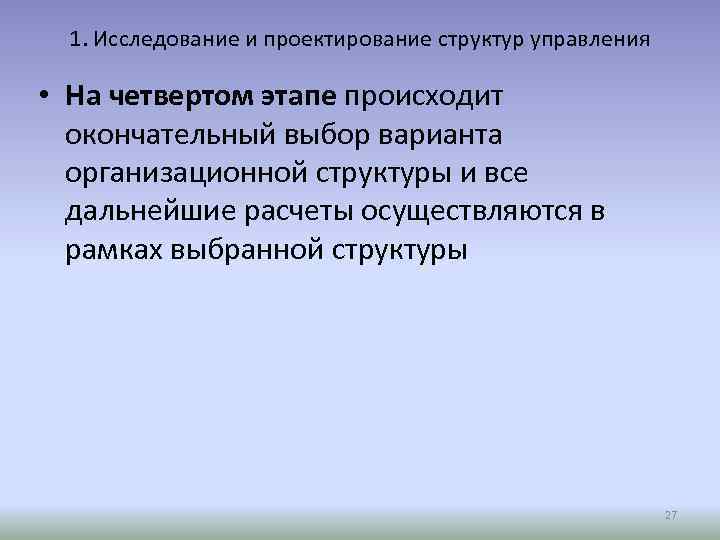 1. Исследование и проектирование структур управления • На четвертом этапе происходит окончательный выбор варианта