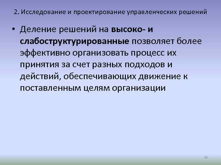 2. Исследование и проектирование управленческих решений • Деление решений на высоко- и слабоструктурированные позволяет