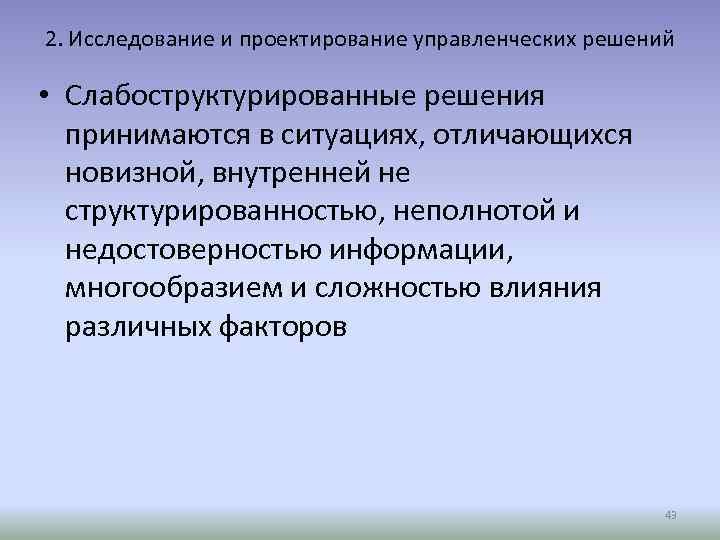 2. Исследование и проектирование управленческих решений • Слабоструктурированные решения принимаются в ситуациях, отличающихся новизной,