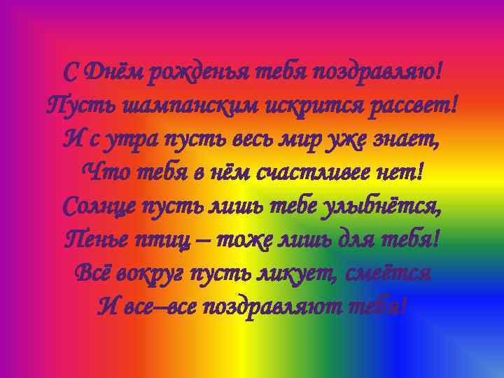 С Днём рожденья тебя поздравляю! Пусть шампанским искрится рассвет! И с утра пусть весь