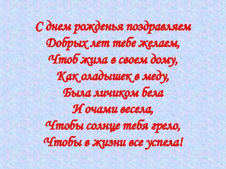 С днем рожденья поздравляем Добрых лет тебе желаем, Чтоб жила в своем дому, Как