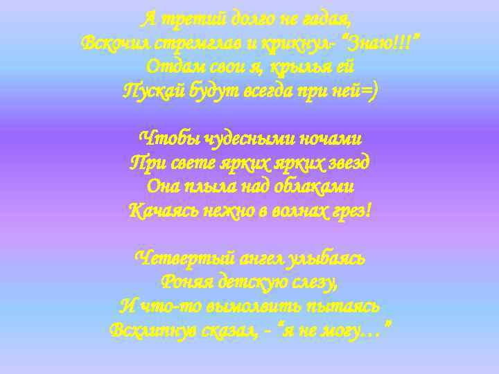 А третий долго не гадая, Вскочил стремглав и крикнул- “Знаю!!!” Отдам свои я, крылья