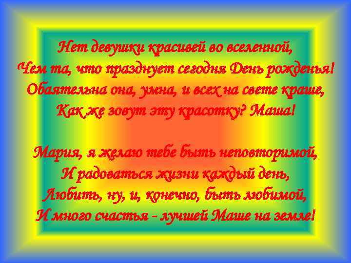 Нет девушки красивей во вселенной, Чем та, что празднует сегодня День рожденья! Обаятельна она,