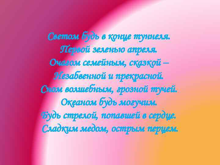 Светом будь в конце туннеля. Первой зеленью апреля. Очагом семейным, сказкой – Незабвенной и