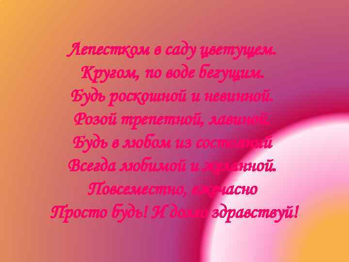 Лепестком в саду цветущем. Кругом, по воде бегущим. Будь роскошной и невинной. Розой трепетной,