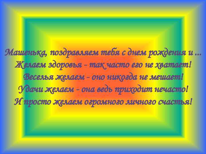 Машенька, поздравляем тебя с днем рождения и. . . Желаем здоровья - так часто