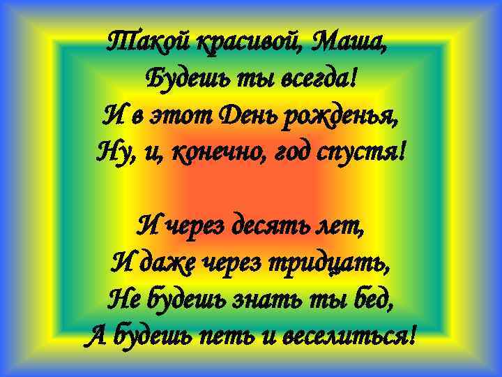 Такой красивой, Маша, Будешь ты всегда! И в этот День рожденья, Ну, и, конечно,