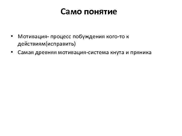 Само понятие • Мотивация- процесс побуждения кого-то к действиям(исправить) • Самая древняя мотивация-система кнута