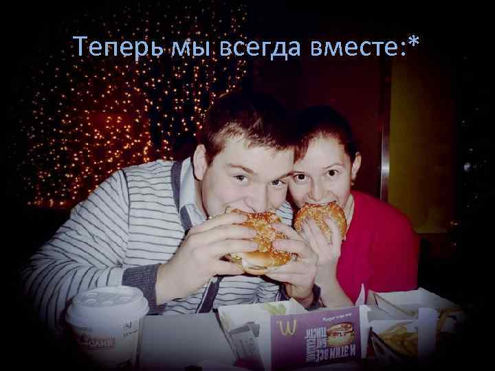 Теперь мы всегда вместе: * 