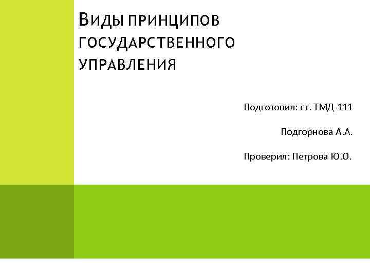 В ИДЫ ПРИНЦИПОВ ГОСУДАРСТВЕННОГО УПРАВЛЕНИЯ Подготовил: ст. ТМД-111 Подгорнова А. А. Проверил: Петрова Ю.