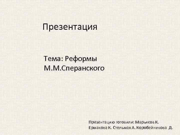 Презентация Тема: Реформы М. М. Сперанского Презентацию готовили: Марьясов К. Ермакова К. Стельмах А.