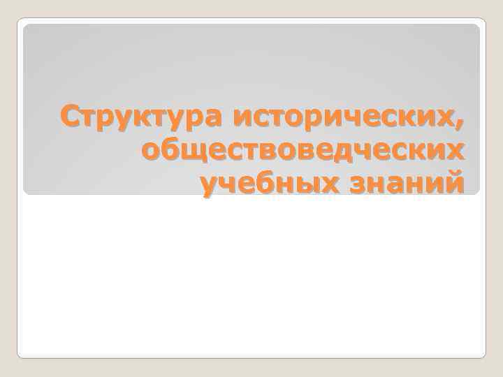 Структура исторических, обществоведческих учебных знаний 
