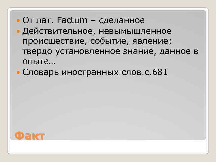 От лат. Factum – сделанное Действительное, невымышленное происшествие, событие, явление; твердо установленное знание, данное