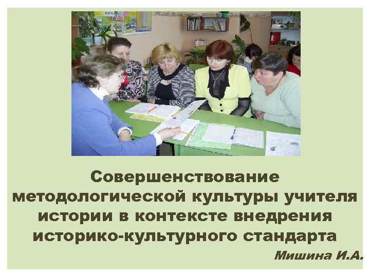 Совершенствование методологической культуры учителя истории в контексте внедрения историко-культурного стандарта Мишина И. А. 