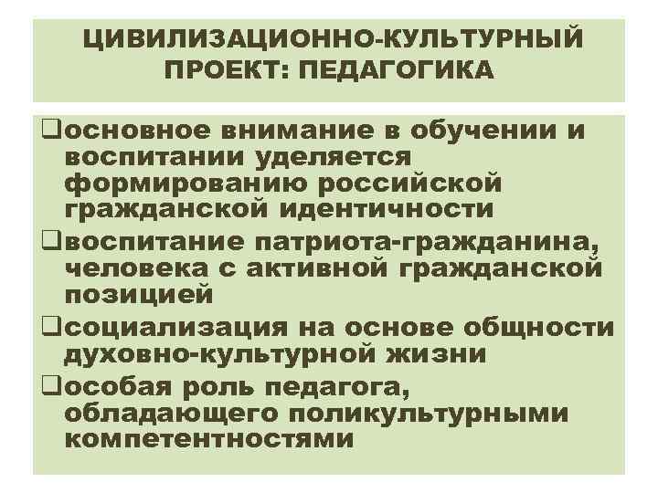 ЦИВИЛИЗАЦИОННО-КУЛЬТУРНЫЙ ПРОЕКТ: ПЕДАГОГИКА qосновное внимание в обучении и воспитании уделяется формированию российской гражданской идентичности