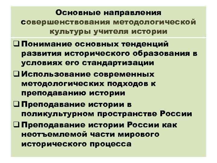 Основные направления совершенствования методологической культуры учителя истории q Понимание основных тенденций развития исторического образования