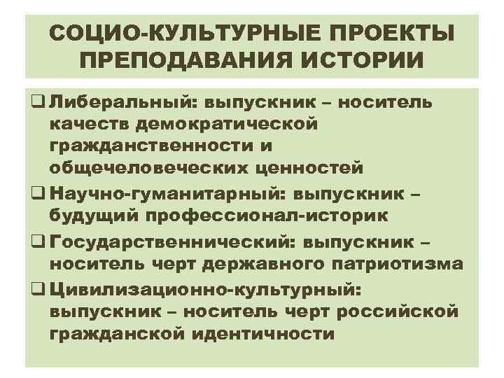 СОЦИО-КУЛЬТУРНЫЕ ПРОЕКТЫ ПРЕПОДАВАНИЯ ИСТОРИИ q Либеральный: выпускник – носитель качеств демократической гражданственности и общечеловеческих