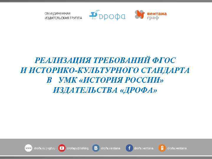 РЕАЛИЗАЦИЯ ТРЕБОВАНИЙ ФГОС И ИСТОРИКО-КУЛЬТУРНОГО СТАНДАРТА В УМК «ИСТОРИЯ РОССИИ» ИЗДАТЕЛЬСТВА «ДРОФА» 