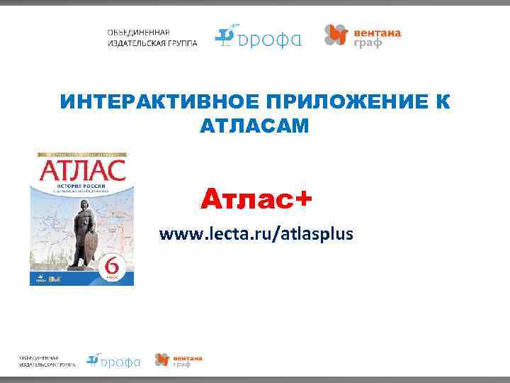 ИНТЕРАКТИВНОЕ ПРИЛОЖЕНИЕ К АТЛАСАМ Атлас+ www. lecta. ru/atlasplus 