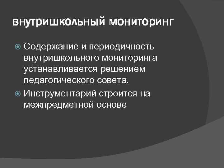 внутришкольный мониторинг Содержание и периодичность внутришкольного мониторинга устанавливается решением педагогического совета. Инструментарий строится на