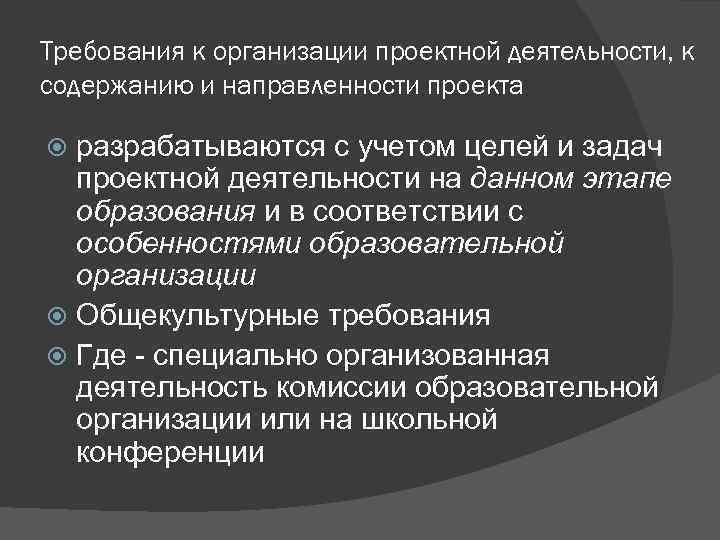 Требования к организации проектной деятельности, к содержанию и направленности проекта разрабатываются с учетом целей