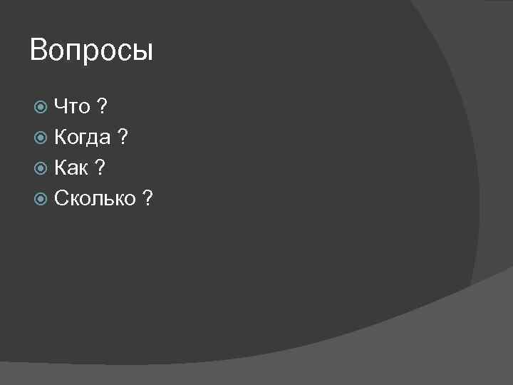 Вопросы Что ? Когда ? Как ? Сколько ? 