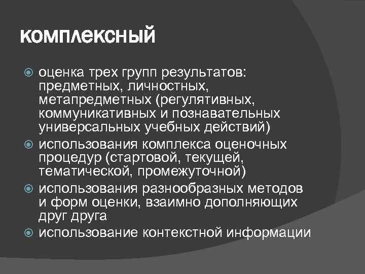 комплексный оценка трех групп результатов: предметных, личностных, метапредметных (регулятивных, коммуникативных и познавательных универсальных учебных