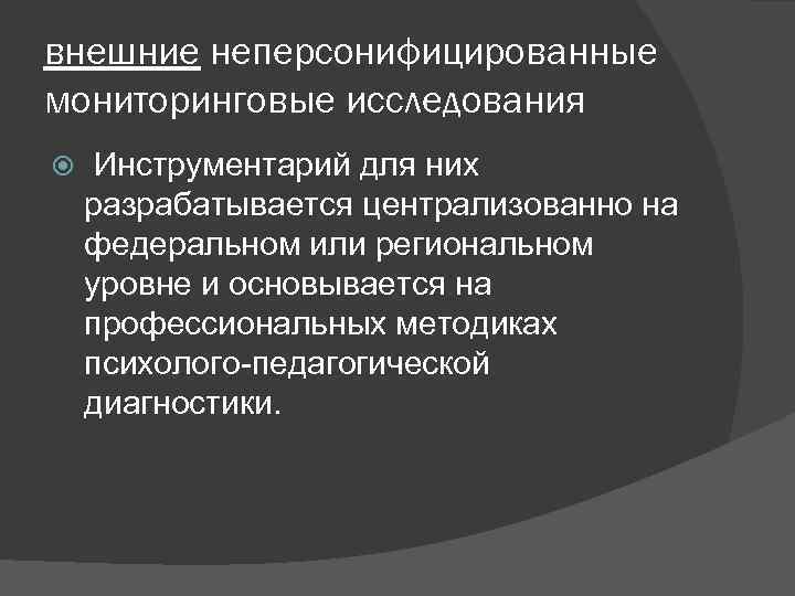внешние неперсонифицированные мониторинговые исследования Инструментарий для них разрабатывается централизованно на федеральном или региональном уровне