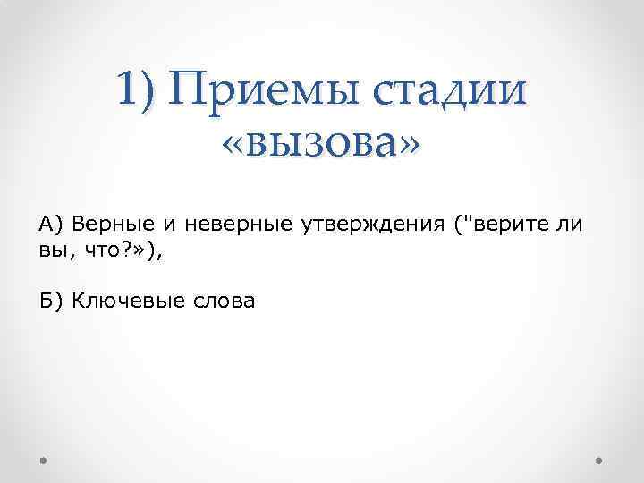 1) Приемы стадии «вызова» А) Верные и неверные утверждения ("верите ли вы, что? »