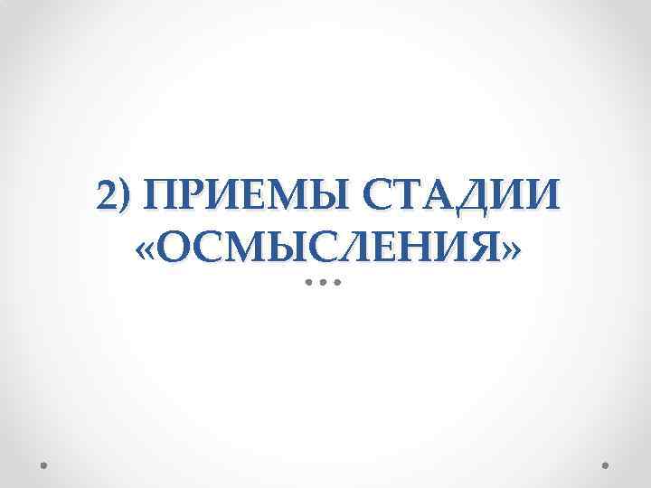 2) ПРИЕМЫ СТАДИИ «ОСМЫСЛЕНИЯ» 