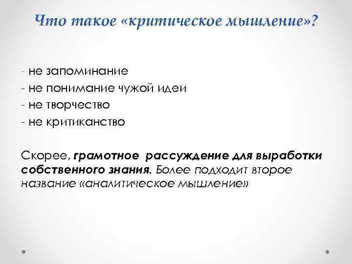 Что такое «критическое мышление» ? - не запоминание - не понимание чужой идеи -