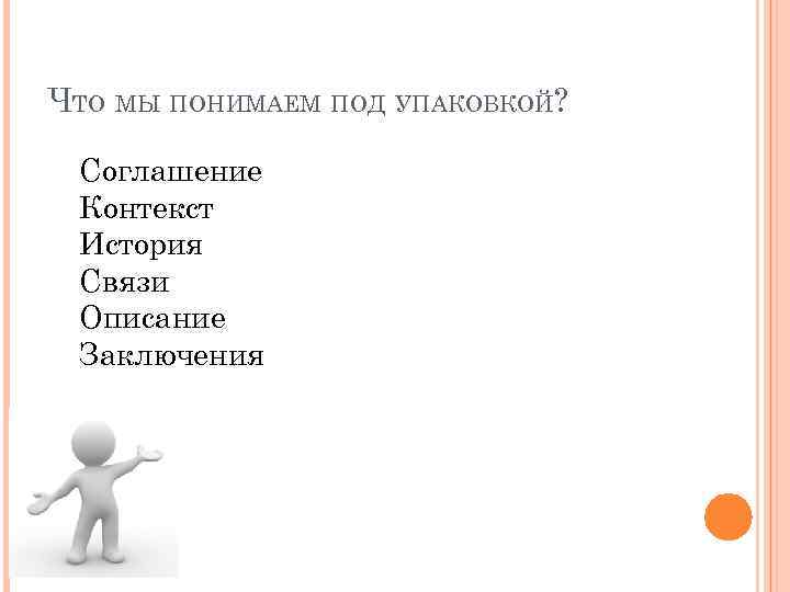 ЧТО МЫ ПОНИМАЕМ ПОД УПАКОВКОЙ? Соглашение Контекст История Связи Описание Заключения 