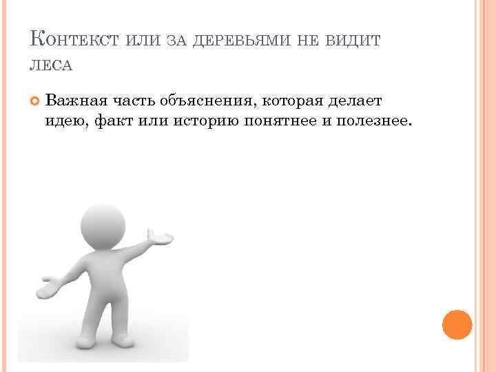 КОНТЕКСТ ИЛИ ЗА ДЕРЕВЬЯМИ НЕ ВИДИТ ЛЕСА Важная часть объяснения, которая делает идею, факт