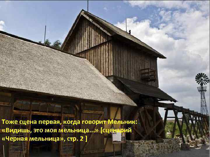 Тоже сцена первая, когда говорит Мельник: «Видишь, это моя мельница. . . » [сценарий