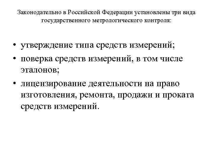 Законодательно в Российской Федерации установлены три вида государственного метрологического контроля: • утверждение типа средств