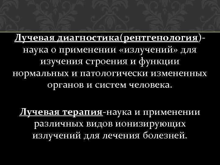 Лучевая диагностика(рентгенология)наука о применении «излучений» для изучения строения и функции нормальных и патологически измененных