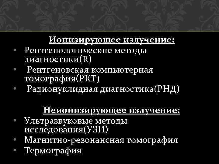 Ионизирующее излучение: • Рентгенологические методы диагностики(R) • Рентгеновская компьютерная томография(РКТ) • Радионуклидная диагностика(РНД) Неионизирующее