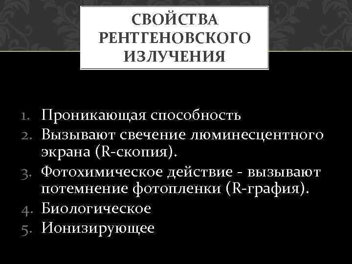 СВОЙСТВА РЕНТГЕНОВСКОГО ИЗЛУЧЕНИЯ 1. Проникающая способность 2. Вызывают свечение люминесцентного экрана (R-скопия). 3. Фотохимическое