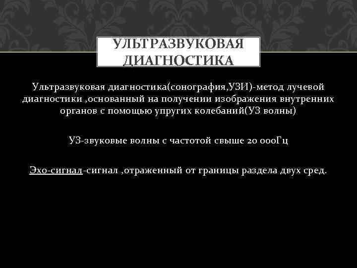 УЛЬТРАЗВУКОВАЯ ДИАГНОСТИКА Ультразвуковая диагностика(сонография, УЗИ)-метод лучевой диагностики , основанный на получении изображения внутренних органов