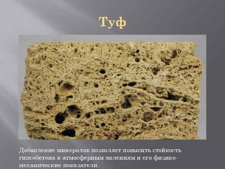 Туф Добавление минералов позволяет повысить стойкость гипсобетона к атмосферным явлениям и его физикомеханические показатели.