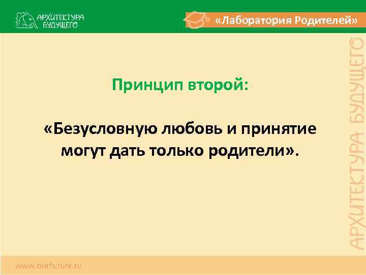  «Лаборатория Родителей» Принцип второй: «Безусловную любовь и принятие могут дать только родители» .